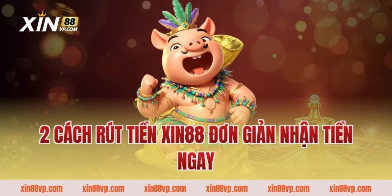 2 cách rút tiền Xin88 đơn giản nhận tiền ngay