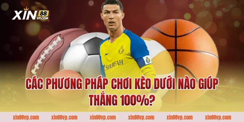 Các Phương Pháp Chơi Kèo Dưới Nào Giúp Thắng 100%?