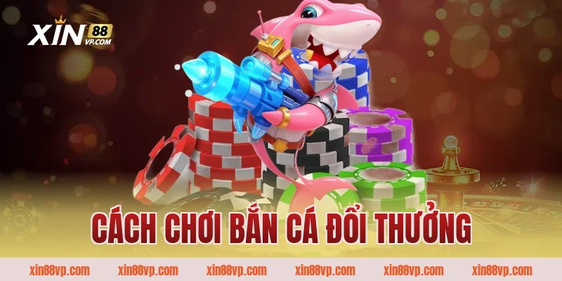 cách chơi bắn cá đổi thưởng