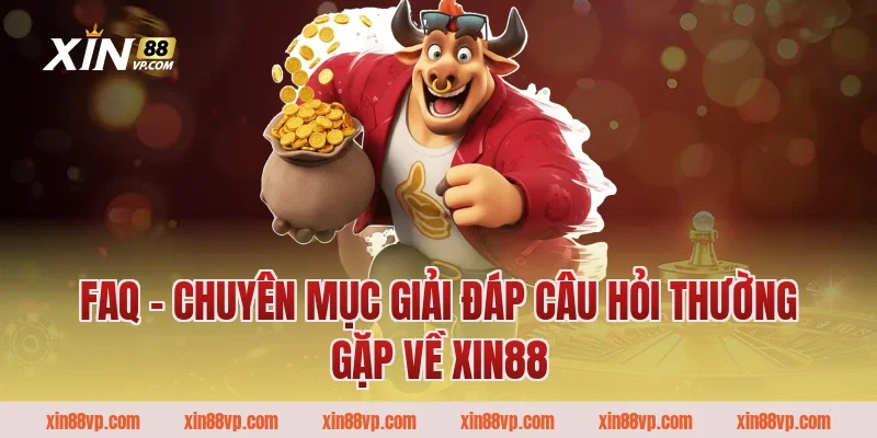 FAQ – Chuyên mục giải đáp câu hỏi thường gặp về Xin88
