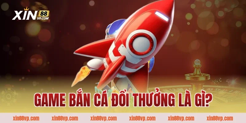Game bắn cá đổi thưởng là gì?