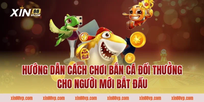 Hướng dẫn cách chơi bắn cá đổi thưởng cho người mới bắt đầu