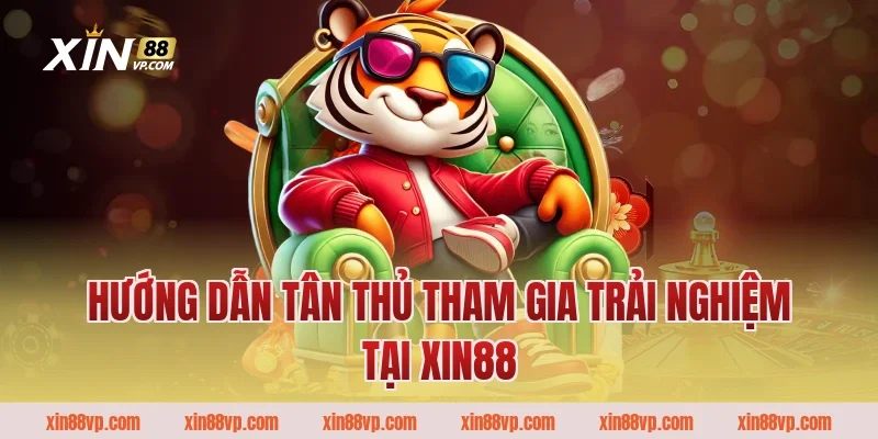 Hướng dẫn tân thủ tham gia trải nghiệm tại Xin88