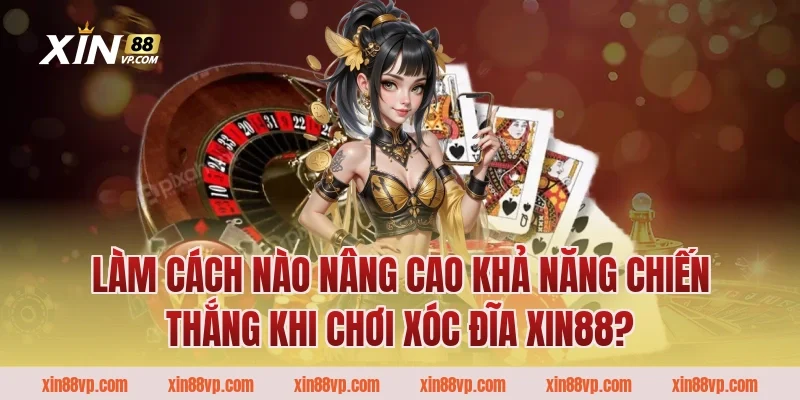 Làm cách nào nâng cao khả năng chiến thắng khi chơi xóc đĩa Xin88?