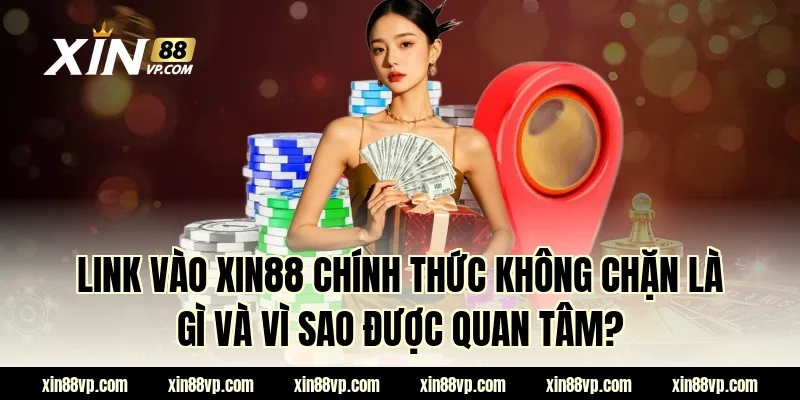 Link vào XIN88 chính thức không chặn là gì và vì sao được quan tâm?