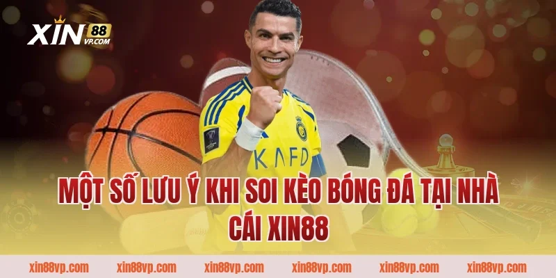Một số lưu ý khi soi kèo bóng đá tại nhà cái Xin88