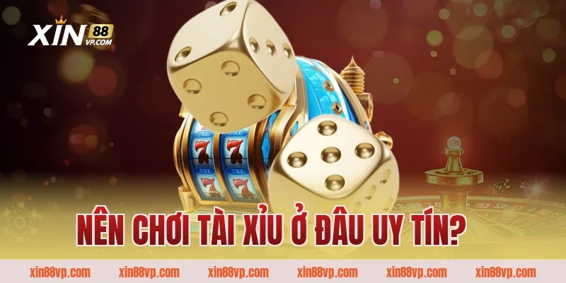 Nên chơi tài xỉu ở đâu uy tín?    