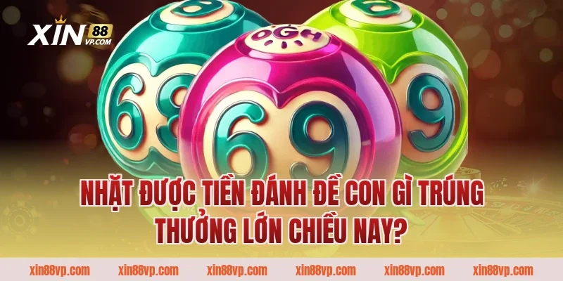 Nhặt được tiền đánh đề con gì trúng thưởng lớn chiều nay?