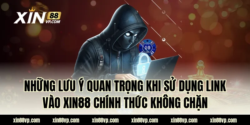 Những lưu ý quan trọng khi sử dụng link vào XIN88 chính thức không chặn