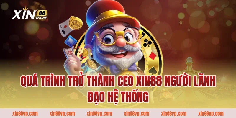 Quá trình trở thành CEO XIN88 người lãnh đạo hệ thống