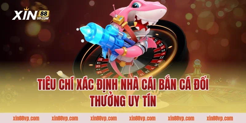 Tiêu chí xác định nhà cái bắn cá đổi thưởng uy tín