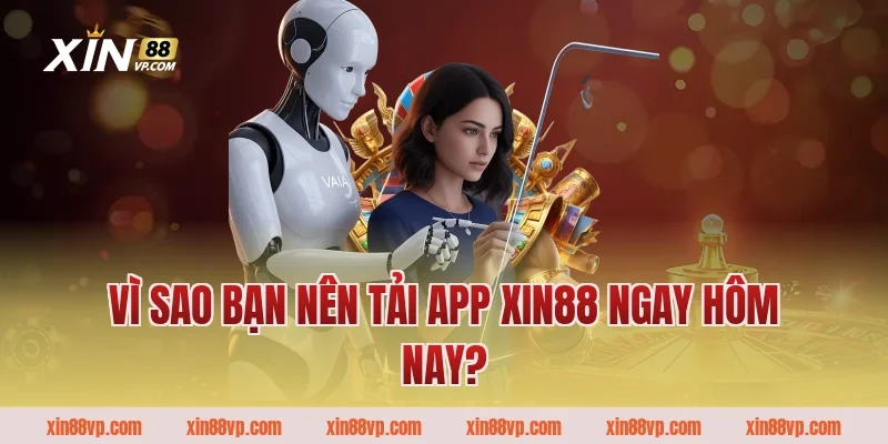 Vì sao bạn nên tải app Xin88 ngay hôm nay?